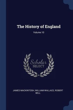 The History of England; Volume 10 - Mackintosh, James; Wallace, William; Bell, Robert