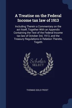 A Treatise on the Federal Income tax law of 1913: Including Therein a Commentary on the act Itself, Together With an Appendix Containing the Text of t