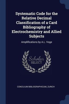 Systematic Code for the Relative Decimal Classification of a Card Bibliography of Electrochemistry and Allied Subjects: Amplifications by A.L. Voge - Zurich, Concilium Bibliographicum