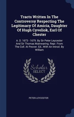 Tracts Written In The Controversy Respecting The Legitimacy Of Amicia, Daughter Of Hugh Cyveliok, Earl Of Chester