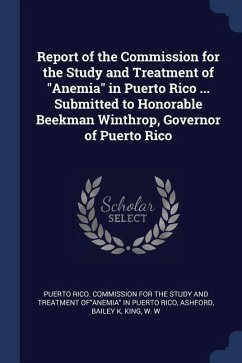 Report of the Commission for the Study and Treatment of Anemia in Puerto Rico ... Submitted to Honorable Beekman Winthrop, Governor of Puerto Rico