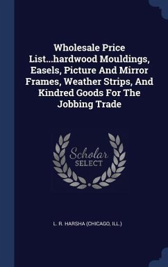 Wholesale Price List...hardwood Mouldings, Easels, Picture And Mirror Frames, Weather Strips, And Kindred Goods For The Jobbing Trade