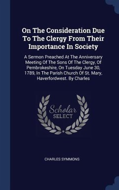 On The Consideration Due To The Clergy From Their Importance In Society: A Sermon Preached At The Anniversary Meeting Of The Sons Of The Clergy, Of Pe - Symmons, Charles