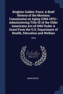 Brighter Golden Years: A Brief History of the Montana Commission on Aging (1966-1971): Administering Title III of the Older Americans Act of - Anonymous