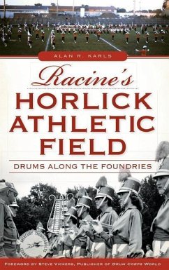 Racine's Horlick Athletic Field: Drums Along the Foundries - Karls, Alan R.
