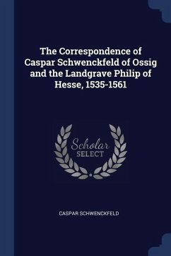 The Correspondence of Caspar Schwenckfeld of Ossig and the Landgrave Philip of Hesse, 1535-1561