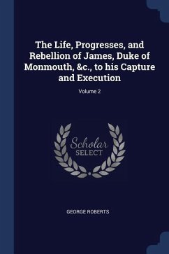 The Life, Progresses, and Rebellion of James, Duke of Monmouth, &c., to his Capture and Execution; Volume 2
