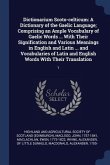 Dictionarium Scoto-celticum: A Dictionary of the Gaelic Language; Comprising an Ample Vocabulary of Gaelic Words ... With Their Signification and V