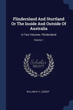 Flindersland And Sturtland Or The Inside And Outside Of Australia: In Two Volumes. Flindersland; Volume 1