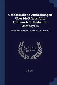 Geschichtliche Anmerkungen Über Die Pfarrei Und Hofmarch Söllhuben In Oberbayern - Buehl, J.