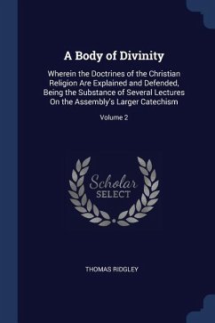 A Body of Divinity: Wherein the Doctrines of the Christian Religion Are Explained and Defended, Being the Substance of Several Lectures On
