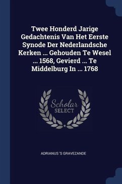 Twee Honderd Jarige Gedachtenis Van Het Eerste Synode Der Nederlandsche Kerken ... Gehouden Te Wesel ... 1568, Gevierd ... Te Middelburg In ... 1768