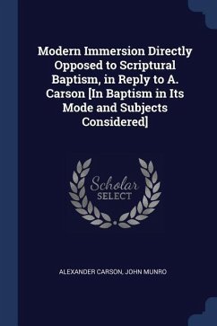 Modern Immersion Directly Opposed to Scriptural Baptism, in Reply to A. Carson [In Baptism in Its Mode and Subjects Considered] - Carson, Alexander; Munro, John