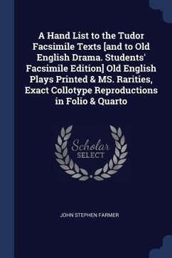 A Hand List to the Tudor Facsimile Texts [and to Old English Drama. Students' Facsimile Edition] Old English Plays Printed & MS. Rarities, Exact Collotype Reproductions in Folio & Quarto