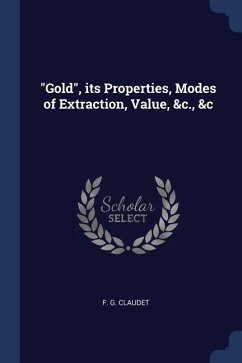 Gold, its Properties, Modes of Extraction, Value, &c., &c