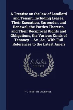 A Treatise on the law of Landlord and Tenant, Including Leases, Their Execution, Surrender, and Renewal, the Parties Thererto, and Their Reciprocal Ri - Underhill, H. C.