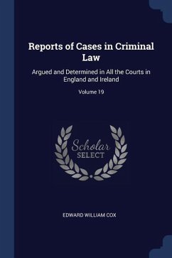 Reports of Cases in Criminal Law: Argued and Determined in All the Courts in England and Ireland; Volume 19