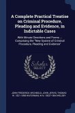 A Complete Practical Treatise on Criminal Procedure, Pleading and Evidence, in Indictable Cases: With Minute Directions and Forms ... Comprising the N
