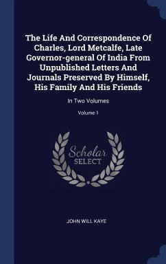 The Life And Correspondence Of Charles, Lord Metcalfe, Late Governor-general Of India From Unpublished Letters And Journals Preserved By Himself, His