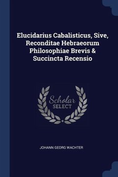 Elucidarius Cabalisticus, Sive, Reconditae Hebraeorum Philosophiae Brevis & Succincta Recensio - Wachter, Johann Georg