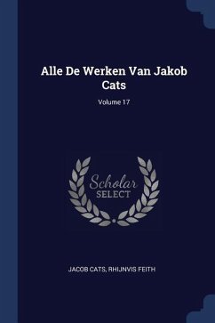 Alle De Werken Van Jakob Cats; Volume 17 - Cats, Jacob; Feith, Rhijnvis