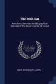 The Irish Bar: Anecdotes, Bon-mots And Biographical Sketches Of The Bench And Bar Of Ireland