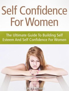Self Confidence For Women: The Ultimate Guide To Building Self Esteem And Self Confidence For Women (eBook, ePUB) - Parker, Anna