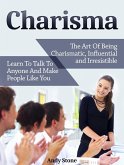 Charisma: The Art Of Being Charismatic, Influential and Irresistible. Learn To Talk To Anyone And Make People Like You (eBook, ePUB)