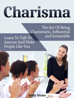 Charisma: The Art Of Being Charismatic, Influential and Irresistible. Learn To Talk To Anyone And Make People Like You (eBook, ePUB) - Stone, Andy