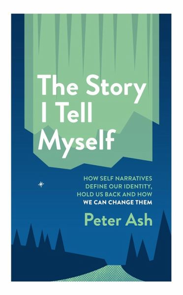 The Story I Tell Myself: How Self-Narratives Define Our Identity, Hold Us Back and How We Can Change Them (eBook, ePUB)