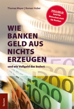 Wie Banken Geld aus Nichts erzeugen und wie Vollgeld das ändert - Mayer, Thomas;Huber, Roman