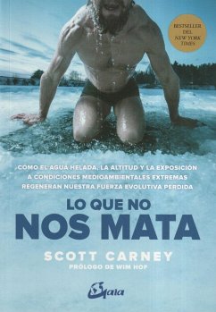 Lo que no nos mata : cómo el agua helada, la altitud extrema y la exposición a condiciones medioambientales extremas regeneran nuestra fuerza evolutiva perdida - Carney, Scott