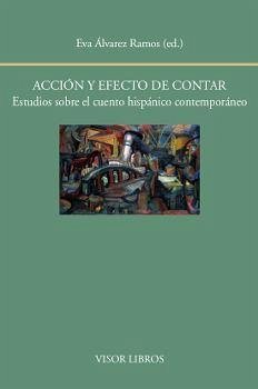 Acción y efecto de contar : estudios sobre el cuento hispánico contemporáneo - Álvarez Ramos, Eva