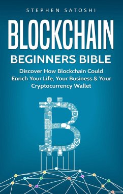 Blockchain Beginners Bible: Discover How Blockchain Could Enrich Your Life, Your Business & Your Cryptocurrency Wallet (eBook, ePUB) - Satoshi, Stephen