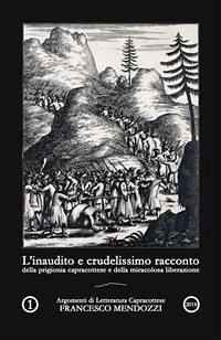 L'inaudito e crudelissimo racconto della prigionia capracottese e della miracolosa liberazione (eBook, PDF) - Mendozzi, Francesco