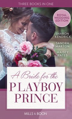A Bride For The Playboy Prince: The perfect royal romance to celebrate Harry and Meghan's wedding (eBook, ePUB) - Kendrick, Sharon; Marton, Sandra; Yates, Maisey