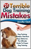 21 Terrible Dog Training Mistakes: Dog Training Mistakes That Ruin Dog's Behavior. The Ultimate Guide To Proper Dog Training. (eBook, ePUB)