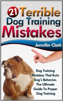 21 Terrible Dog Training Mistakes: Dog Training Mistakes That Ruin Dog's Behavior. The Ultimate Guide To Proper Dog Training. (eBook, ePUB) - Clark, Jennifer