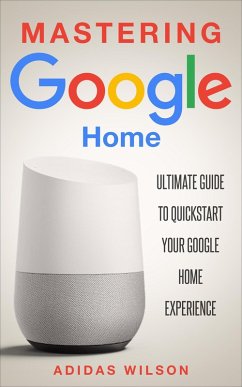 Mastering Google Home - Ultimate Guide To Quickstart Your Google Home Experience (eBook, ePUB) - Wilson, Adidas