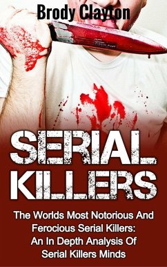 Serial Killers: The Worlds Most Notorious And Ferocious Serial Killers: An In Depth Analysis Of Serial Killers Minds (Serial Killers True Crime, #2) (eBook, ePUB) - Clayton, Brody