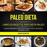 La paleo dieta: Libro di Ricette per Dieta Paleo: Guida Essenziale Per Dieta Paleo Che Ti Aiutera a Perdere Peso (eBook, ePUB)
