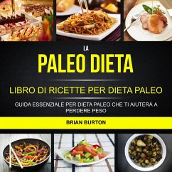 La paleo dieta: Libro di Ricette per Dieta Paleo: Guida Essenziale Per Dieta Paleo Che Ti Aiutera a Perdere Peso (eBook, ePUB) - Burton, Brian