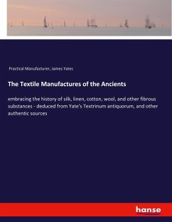 The Textile Manufactures of the Ancients - Practical Manufacturer;Yates, James