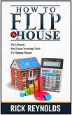 How To Flip A House: The Ultimate Real Estate Investing Guide To Flipping Houses (eBook, ePUB)