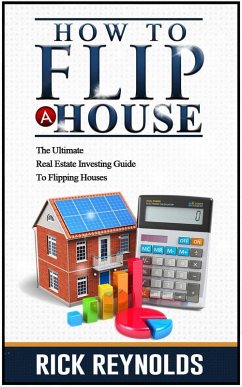 How To Flip A House: The Ultimate Real Estate Investing Guide To Flipping Houses (eBook, ePUB) - Reynolds, Rick