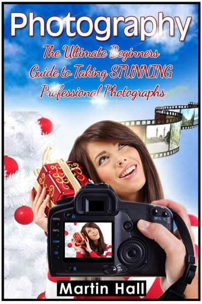 Photography: The Ultimate Beginners Guide to Taking Stunning Professional Photographs (eBook, ePUB) Photography: The Ultimate Beginners Guide to Taking Stunning Professional Photographs (eBook, ePUB)
