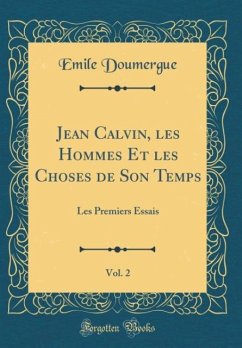 Jean Calvin, Les Hommes Et Les Choses de Son Temps, Vol. 2: Les Premiers Essais (Classic Reprint)