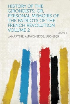 History of the Girondists Or, Personal Memoirs of the Patriots of the French Revolution Volume 2 - Lamartine, Alphonse De