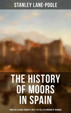 The History of Moors in Spain: From the Islamic Conquest until the Fall of Kingdom of Granada (eBook, ePUB) - Lane-Poole, Stanley