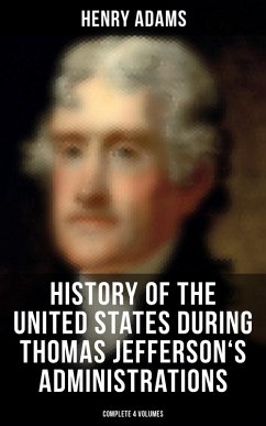 History of the United States During Thomas Jefferson's Administrations (Complete 4 Volumes) (eBook, ePUB) - Adams, Henry